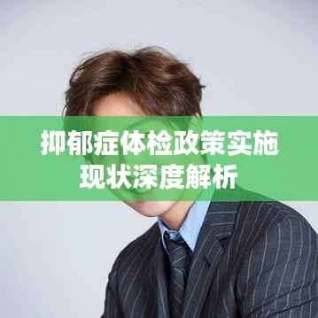 抑郁症体检政策实施现状深度解析