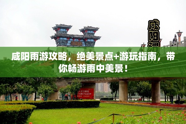 咸阳雨游攻略,绝美景点+游玩指南,带你畅游雨中美景!