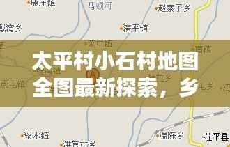 太平村小石村地图全图最新探索，乡村地理信息一览无余