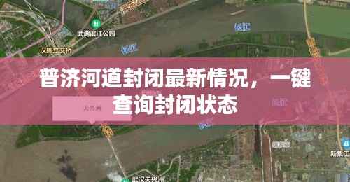 普济河道封闭最新情况,一键查询封闭状态