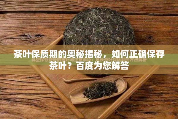 茶叶保质期的奥秘揭秘，如何正确保存茶叶？百度为您解答