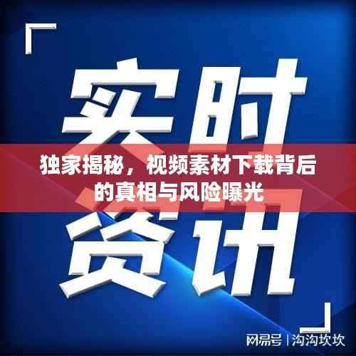 独家揭秘,视频素材下载背后的真相与风险曝光